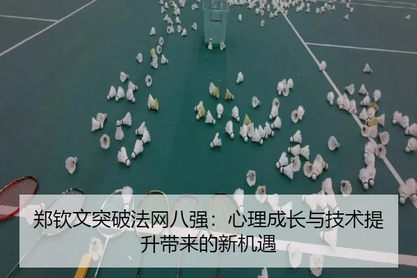 郑钦文突破法网八强：心理成长与技术提升带来的新机遇