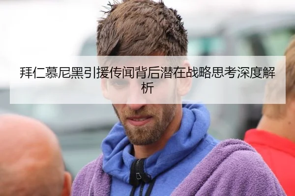 拜仁慕尼黑引援传闻背后潜在战略思考深度解析