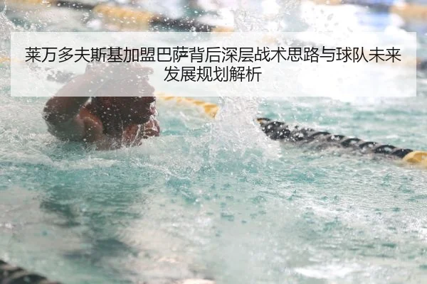 莱万多夫斯基加盟巴萨背后深层战术思路与球队未来发展规划解析