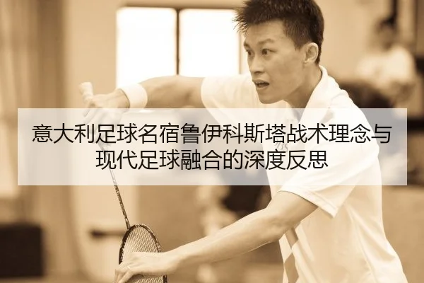 意大利足球名宿鲁伊科斯塔战术理念与现代足球融合的深度反思